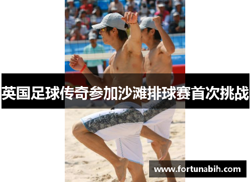 英国足球传奇参加沙滩排球赛首次挑战