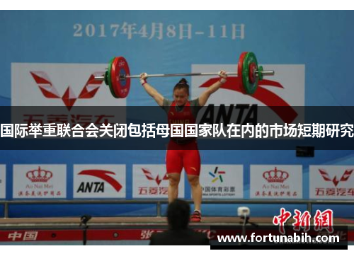 国际举重联合会关闭包括母国国家队在内的市场短期研究