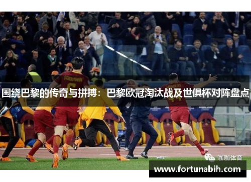 围绕巴黎的传奇与拼搏：巴黎欧冠淘汰战及世俱杯对阵盘点